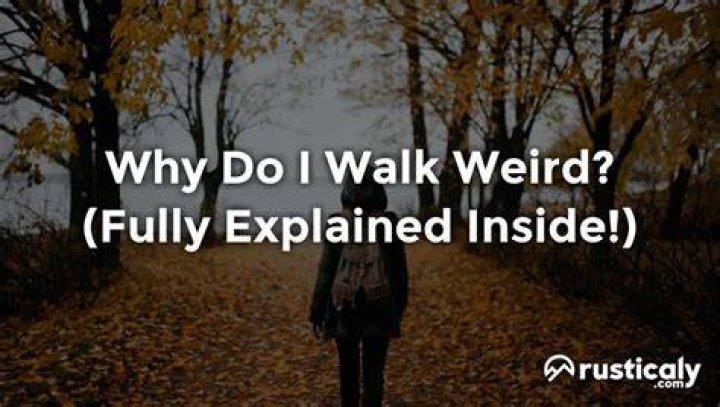Why do i walk weirdly?